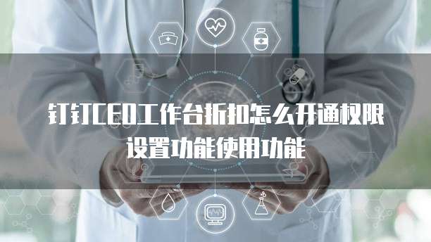 钉钉CEO工作台折扣怎么开通权限设置功能使用功能