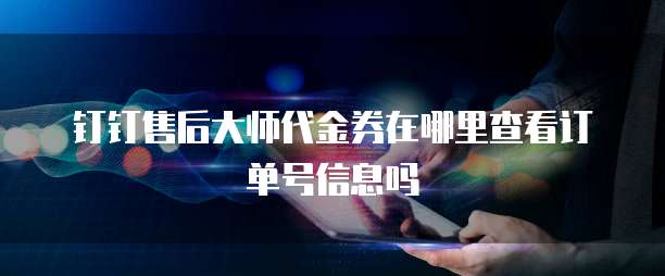 钉钉售后大师代金券在哪里查看订单号信息吗