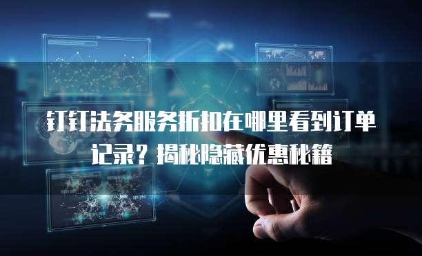 钉钉法务服务折扣在哪里看到订单记录?揭秘隐藏优惠秘籍