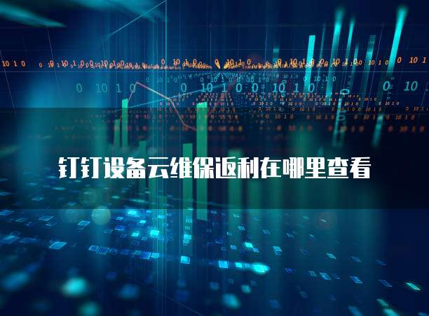 钉钉设备云维保返利在哪里查看