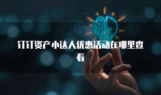 钉钉资产小达人优惠活动在哪里查看