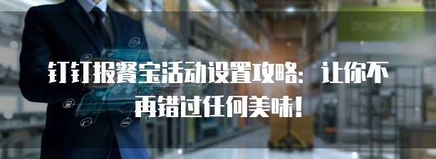 钉钉报餐宝活动设置攻略:让你不再错过任何美味!