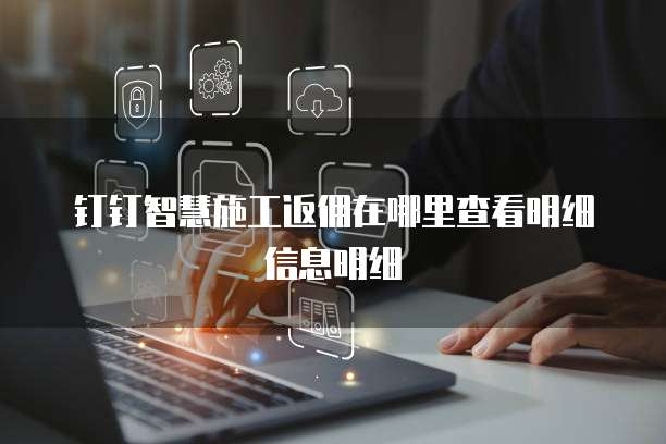 钉钉智慧施工返佣在哪里查看明细信息明细
