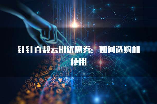 钉钉百数云BI优惠券:如何选购和使用