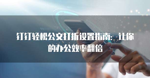 钉钉轻松公文打折设置指南：让你的办公效率翻倍