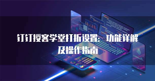 钉钉授客学堂打折设置：功能详解及操作指南
