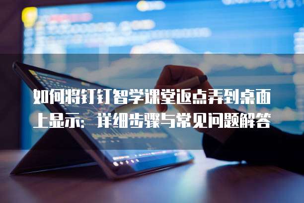 如何将钉钉智学课堂返点弄到桌面上显示:详细步骤与常见问题解答