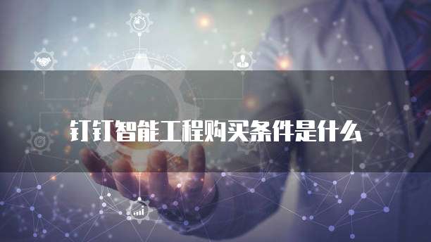 钉钉智能工程购买条件是什么