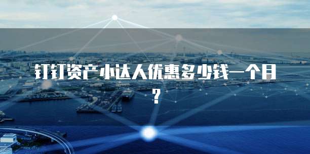 钉钉资产小达人优惠多少钱一个月?