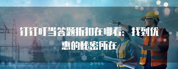 钉钉叮当答题折扣在哪看:找到优惠的秘密所在