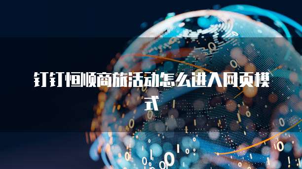 钉钉恒顺商旅活动怎么进入网页模式