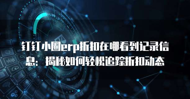钉钉小圈erp折扣在哪看到记录信息:揭秘如何轻松追踪折扣动态