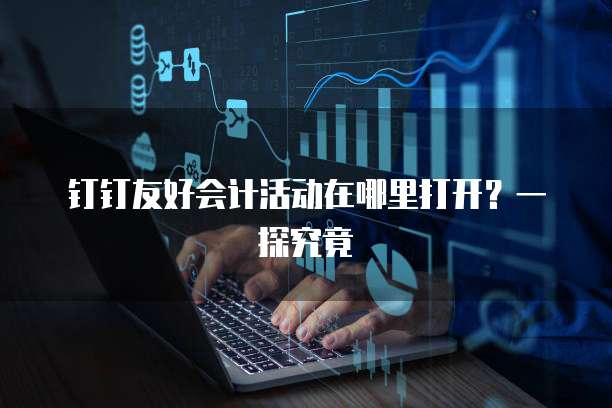 钉钉友好会计活动在哪里打开?一探究竟