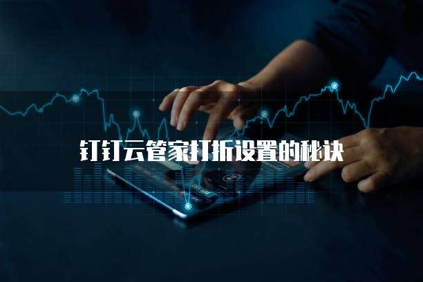 钉钉云管家打折设置的秘诀