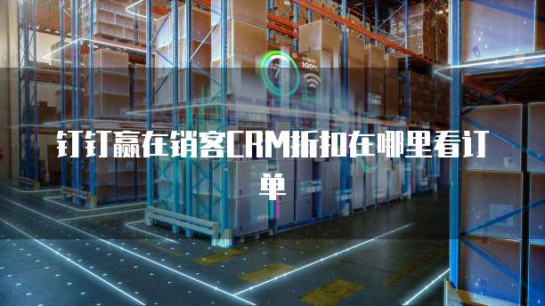 钉钉赢在销客CRM折扣在哪里看订单