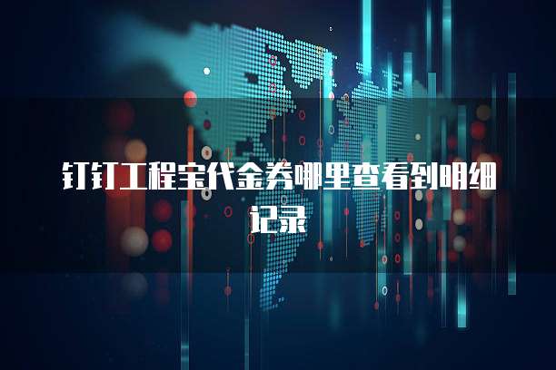钉钉工程宝代金券哪里查看到明细记录
