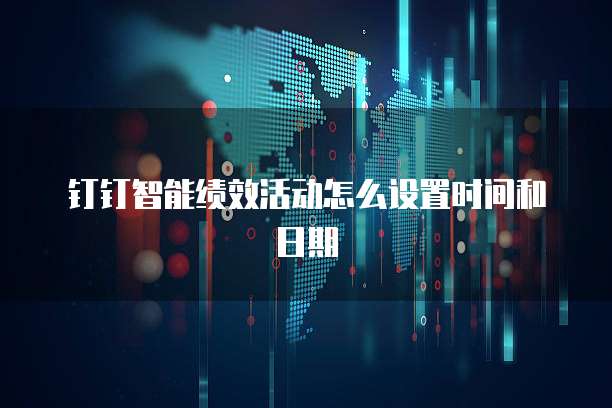 钉钉智能绩效活动怎么设置时间和日期