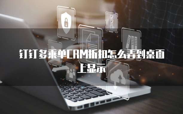 钉钉多乘单CRM折扣怎么弄到桌面上显示
