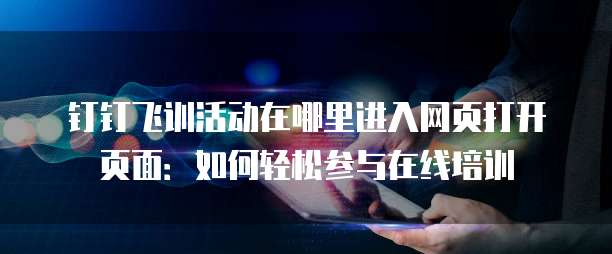 钉钉飞训活动在哪里进入网页打开页面:如何轻松参与在线培训