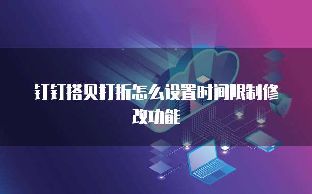 钉钉搭贝打折怎么设置时间限制修改功能