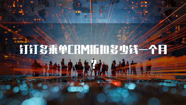 钉钉多乘单CRM折扣多少钱一个月?