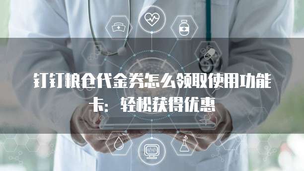 钉钉粮仓代金券怎么领取使用功能卡:轻松获得优惠