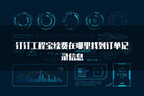 钉钉工程宝续费在哪里找到订单记录信息