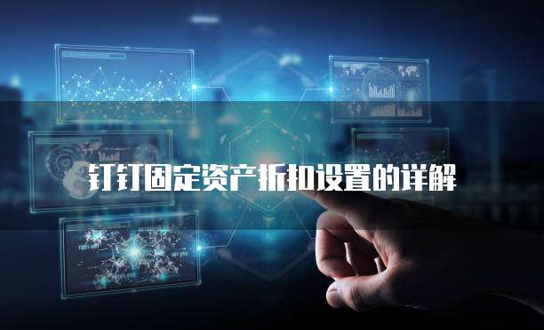 钉钉固定资产折扣设置的详解