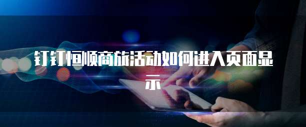 钉钉恒顺商旅活动如何进入页面显示