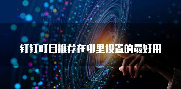 钉钉盯目推荐在哪里设置的最好用