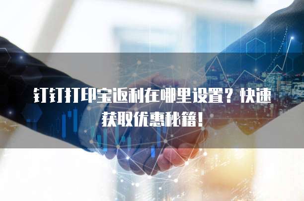 钉钉打印宝返利在哪里设置?快速获取优惠秘籍!