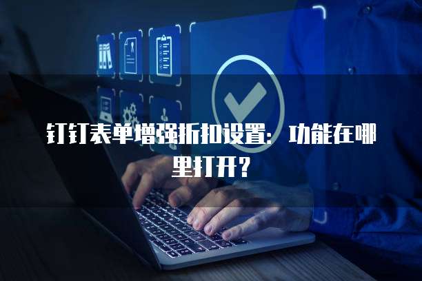 钉钉表单增强折扣设置:功能在哪里打开?