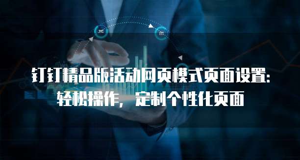 钉钉精品版活动网页模式页面设置:轻松操作,定制个性化页面