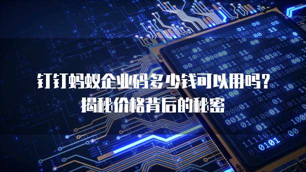 钉钉蚂蚁企业码多少钱可以用吗?揭秘价格背后的秘密