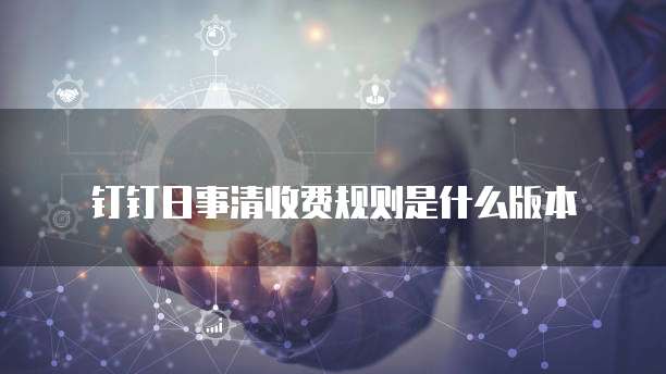 钉钉日事清收费规则是什么版本