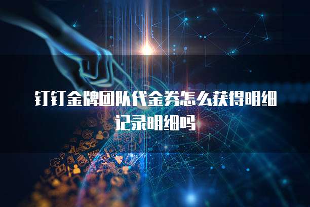 钉钉金牌团队代金券怎么获得明细记录明细吗