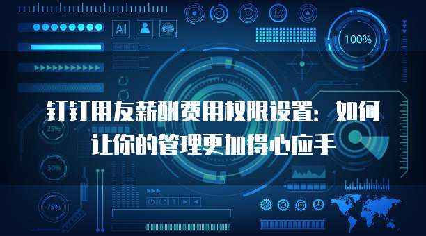 钉钉用友薪酬费用权限设置:如何让你的管理更加得心应手