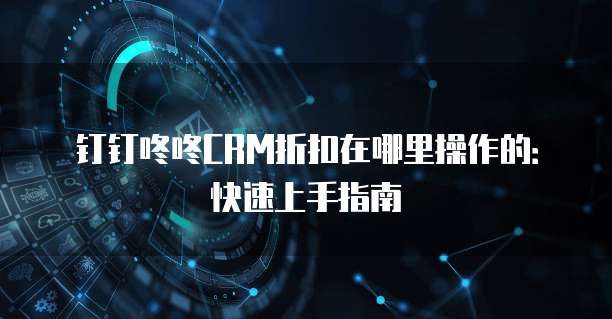 钉钉咚咚CRM折扣在哪里操作的:快速上手指南