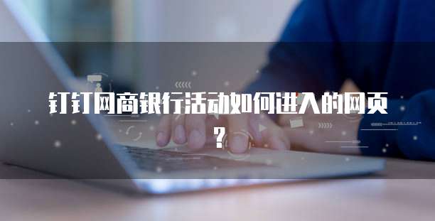 钉钉网商银行活动如何进入的网页?