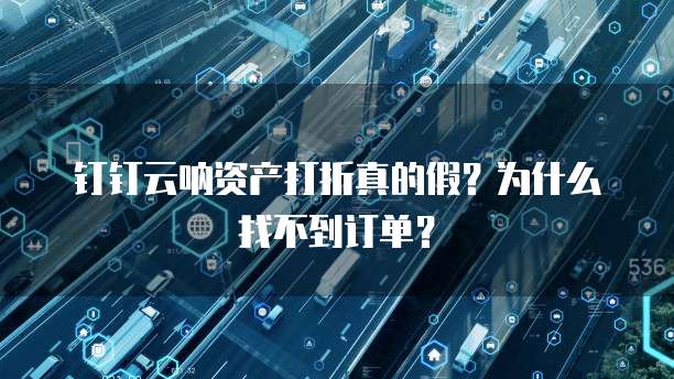 钉钉云呐资产打折真的假?为什么找不到订单?