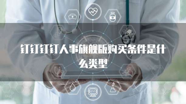 钉钉钉钉人事旗舰版购买条件是什么类型