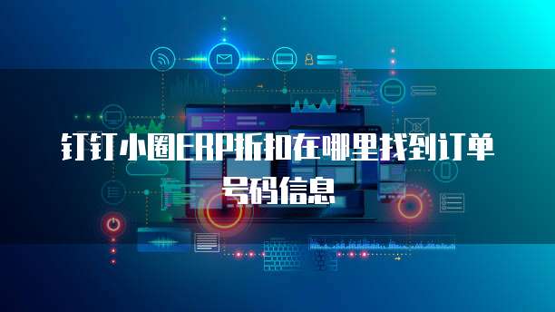 钉钉小圈ERP折扣在哪里找到订单号码信息