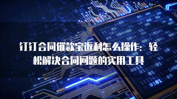钉钉合同催款宝返利怎么操作:轻松解决合同问题的实用工具