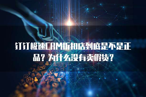 钉钉极速CRM折扣店到底是不是正品?为什么没有卖假货?