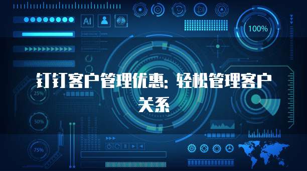 钉钉客户管理优惠: 轻松管理客户关系