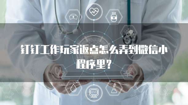 钉钉工作玩家返点怎么弄到微信小程序里?