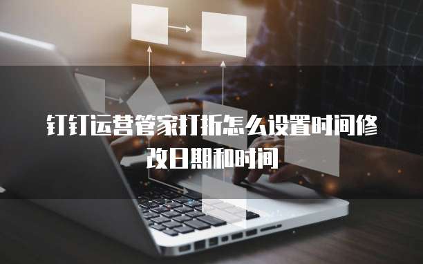 钉钉运营管家打折怎么设置时间修改日期和时间