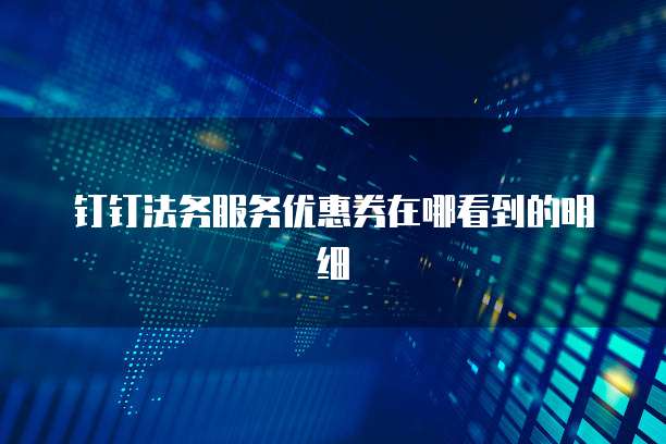 钉钉法务服务优惠券在哪看到的明细