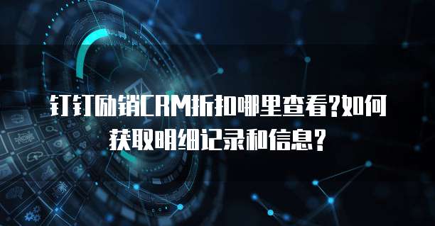 钉钉励销CRM折扣哪里查看?如何获取明细记录和信息?
