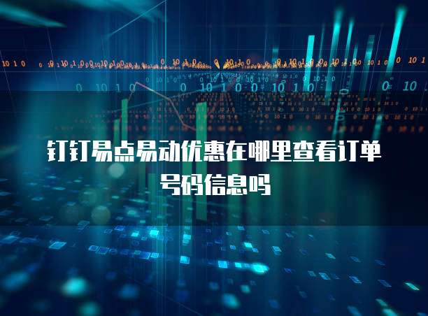钉钉易点易动优惠在哪里查看订单号码信息吗